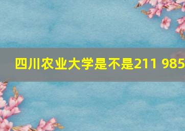 四川农业大学是不是211 985